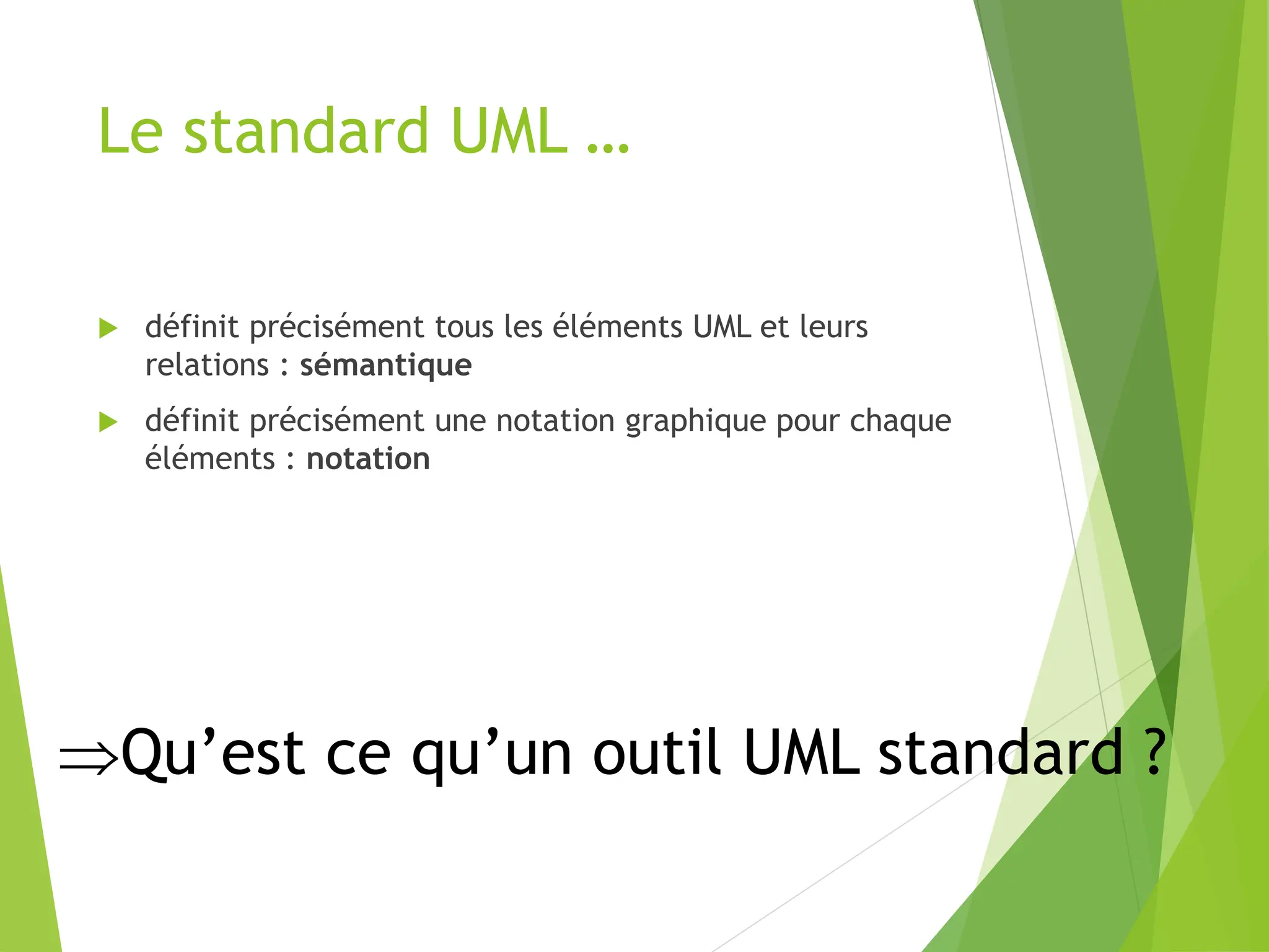 Le standard UML …
 définit précisément tous les éléments UML et leurs
relations : sémantique
 définit précisément une notation graphique pour chaque
éléments : notation
Qu’est ce qu’un outil UML standard ?
 