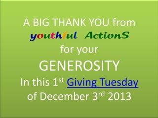 A BIG THANK YOU from
youthful ActionS

for your

GENEROSITY
st
1

In this Giving Tuesday
rd 2013
of December 3

 