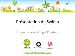 Présentation du Switch

Espace de coworking à Charleroi




     www.switchcoworking.com
 