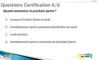 Scrum
21/07/2014 38
Quand commence le prochain Sprint ?
Immédiatement après la prochaine planification de sprint
Lundi prochain
Immédiatement après la conclusion du précédent Sprint
Lorsque le Product Owner est prêtA
B
C
D
 