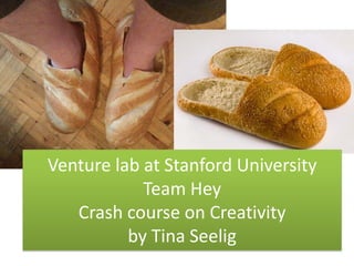 Venture lab at Stanford University
            Team Hey
   Crash course on Creativity
          by Tina Seelig
 