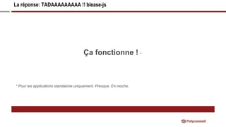 La réponse: TADAAAAAAAAA !! blease-js
Ça fonctionne ! *
* Pour les applications standalone uniquement. Presque. En moche.
 