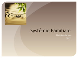 Systémie Familiale
Christine Marsan
2012
 