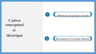 Cadres
conceptuel
et
théorique
1 Définitions de quelques concepts
2 Bref aperçu sur le secteur informel
 