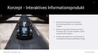 Konzept - Interaktives Informationsprodukt
Melanie Pfeiffer & Isabel Mallqui Chacón Hochschule Merseburg
• Weiterentwicklung bereits bekannter
Informationsprodukte zum interaktiven
Ereignis
• Ressourcengeringer Aufwand des neuen
Produktes aber trotzdem Qualitativ visuell
ansprechendes Ergebnis
• Einfache Abrufbarkeit für den Anwender &
verständliches Benutzeroberflächen Design
03
 