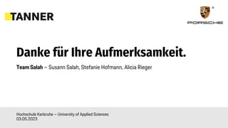 Konzeption der Kundenmedien der Zukunft von Porsche
Danke für Ihre Aufmerksamkeit.
Team Salah – Susann Salah, Stefanie Hofmann, Alicia Rieger
Hochschule Karlsruhe – University of Applied Sciences
03.05.2023
 