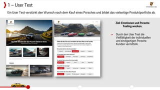 Ziel: Emotionen und Porsche
Feeling wecken.
▶ Durch den User Test die
Vielfältigkeit der individuellen
und einzigartigen Porsche
Kunden vermitteln.
Ein User Test verstärkt den Wunsch nach dem Kauf eines Porsches und bildet das vielseitige Produktportfolio ab.
1 – User Test
 