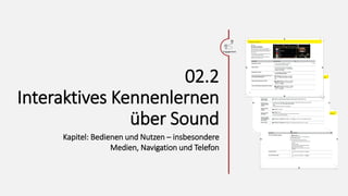 Sound erleben von daheim
Kapitel: Bedienen und Nutzen – insbesondere Medien, Navigation und Telefon
12
BITTE KOPFHÖRER
AUFZIEHEN!
… Stellen Sie hier die
Geschwindigkeitdes Porsche ein,
um Einflüsse auf die Audioqualität
zu erleben.
Burmester
High-End
Sound
Engagement
02.2
Interaktives Kennenlernen
über Sound
Kapitel: Bedienen und Nutzen – insbesondere
Medien, Navigation und Telefon
 