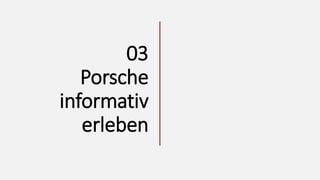 CONTEXTUAL AWARENESS CONVERSION RETENTION
CONSIDERATION ADVOCACY
Informationsbeschaffung Aktives (Kennen)lernen Begleiten Stimmungsanalyse
Aufmerksamkeit
PR, persönliche
Empfehlung etc.
Kundenservice,
Support.
Engagement Experience
Feedback,
Zufriedenheit
Einbindung in die Costumer/User-Journey
16
Interaktives Kennenlernen über AR
Interaktives Kennenlernen über Sound Smarte Scan Hilfe
Persönlicher Video-Support
für unterwegs
03
Porsche
informativ
erleben
 