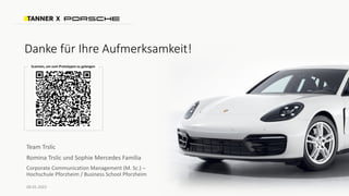 Danke für Ihre Aufmerksamkeit!
X
Team Trslic
Romina Trslic und Sophie Mercedes Familia
Corporate Communication Management (M. Sc.) –
Hochschule Pforzheim / Business School Pforzheim
08.05.2023
 