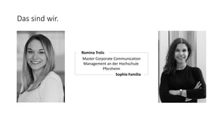 Das sind wir.
Romina Trslic
Master Corporate Communication
Management an der Hochschule
Pforzheim
Sophie Familia
 