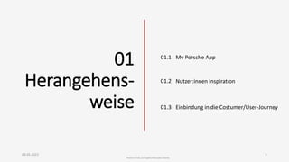 01
Herangehens-
weise
08.05.2023 5
Romina Trslic und Sophie Mercedes Familia
01.1 My Porsche App
Nutzer:innen Inspiration
Einbindung in die Costumer/User-Journey
01.2
01.3
 
