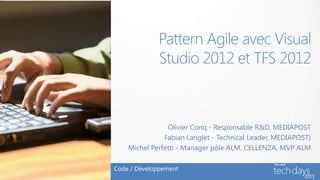 Pattern Agile avec Visual
             Studio 2012 et TFS 2012



                Olivier Conq - Responsable R&D, MEDIAPOST
               Fabian Langlet - Technical Leader, MEDIAPOST)
    Michel Perfetti - Manager pôle ALM, CELLENZA, MVP ALM

Code / Développement
 