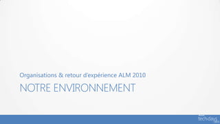 Organisations & retour d’expérience ALM 2010

NOTRE ENVIRONNEMENT
 