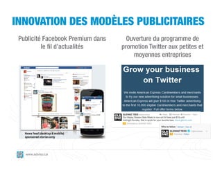 INNOVATION DES MODÈLES PUBLICITAIRES
 Publicité Facebook Premium dans     Ouverture du programme de
          le fil d’actualités      promotion Twitter aux petites et
                                       moyennes entreprises




   www.adviso.ca
 