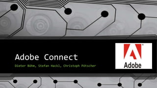 Adobe Connect
Dieter Böhm, Stefan Hackl, Christoph Pötscher
 