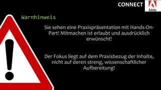CONNECT
Warnhinweis
Sie sehen eine Praxispräsentation mit Hands-On-
Part! Mitmachen ist erlaubt und ausdrücklich
erwünscht!
Der Fokus liegt auf dem Praxisbezug der Inhalte,
nicht auf deren streng, wissenschaftlicher
Aufbereitung!
 