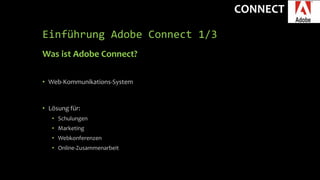 CONNECT
Einführung Adobe Connect 1/3
Was ist Adobe Connect?
• Web-Kommunikations-System
• Lösung für:
• Schulungen
• Marketing
• Webkonferenzen
• Online-Zusammenarbeit
 