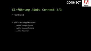 CONNECT
Einführung Adobe Connect 3/3
• Flash basiert
• 3 inkludierte Applikationen:
• Adobe Connect Events
• Adobe Connect Training
• Adobe Presenter
 