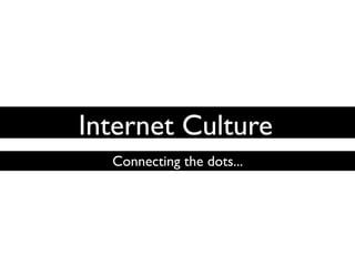 Internet Culture
  Connecting the dots...
 