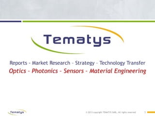 © 2013 copyright TEMATYS SARL, All rights reserved
Reports - Market Research – Strategy – Technology Transfer
Optics – Photonics – Sensors – Material Engineering
1
 