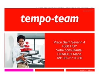 www.tempo-
team.be
interim | inhouse services | search & selection | hr
services
Place Saint Severin 4
4500 HUY
Votre consultante:
CIRAOLO Maria
Tel: 085-27 03 80
 