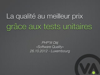 La qualité au meilleur prix
grâce aux tests unitaires
               PHP’tit Déj
            «Software Quality»
        26.10.2012 - Luxembourg
 