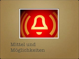 Mittel und
Möglichkeiten
 