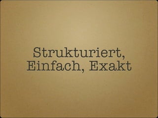 Strukturiert,
Einfach, Exakt
 