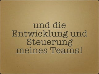 und die
Entwicklung und
   Steuerung
 meines Teams!
 