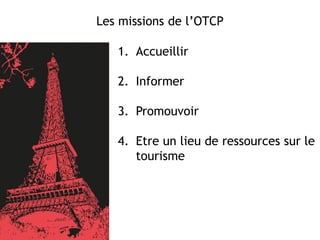 1. Accueillir
2. Informer
3. Promouvoir
4. Etre un lieu de ressources sur le
tourisme
Les missions de l’OTCP
 