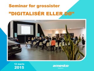 Seminar for grossister
”DIGITALISÉR ELLER DØ”
12 marts
2015
 