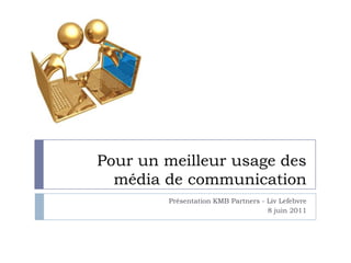 Pour un meilleur usage des
  média de communication
        Présentation KMB Partners - Liv Lefebvre
                                    8 juin 2011
 