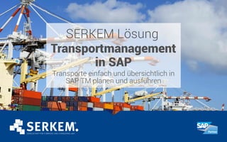SERKEM Lösung
Transportmanagement
in SAP
Transporte einfach und übersichtlich in
SAP TM planen und ausführen
 