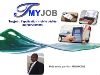Présentée par Karl MOUTOME
Tmyjob : l’application mobile dédiée
au recrutement
 