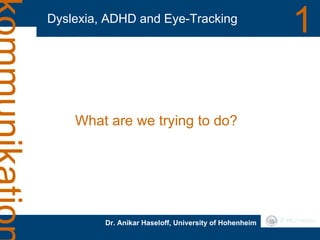 Dyslexia, ADHD and Eye-Tracking 1 Dr. Anikar Haseloff, University of Hohenheim What are we trying to do? 