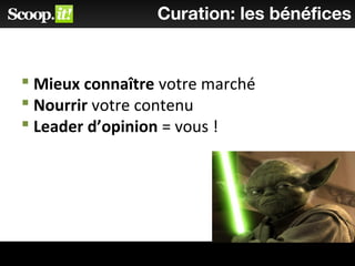  Mieux connaître votre marché
 Nourrir votre contenu
 Leader d’opinion = vous !
Curation: les bénéfices
 