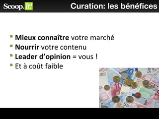  Mieux connaître votre marché
 Nourrir votre contenu
 Leader d’opinion = vous !
 Et à coût faible
Curation: les bénéfices
 