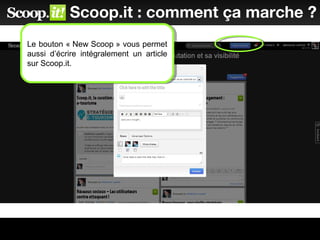 Scoop.it : comment ça marche ?
Le bouton « New Scoop » vous permet
aussi d’écrire intégralement un article
sur Scoop.it.
Le bouton « New Scoop » vous permet
aussi d’écrire intégralement un article
sur Scoop.it.
 