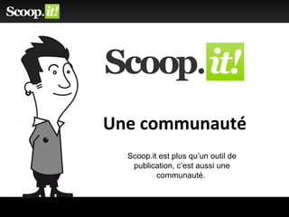 Une communauté
Scoop.it est plus qu’un outil de
publication, c’est aussi une
communauté.
 