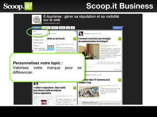 Scoop.it Business
Personnalisez votre topic :
Valorisez votre marque pour se
différencier.
Personnalisez votre topic :
Valorisez votre marque pour se
différencier.
 