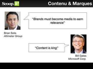 Brian Solis
Altimeter Group
Contenu & Marques
“Content is king”“Content is king”
Bill Gates
Microsoft Corp.
“Brands must become media to earn
relevance”
“Brands must become media to earn
relevance”
 