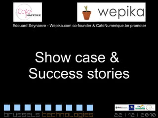 Show case &  Success stories Edouard Seynaeve - Wepika.com co-founder & CafeNumerique.be promoter 