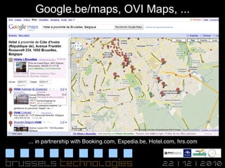 Google.be/maps, OVI Maps, ... ... in partnership with Booking.com, Expedia.be, Hotel.com, hrs.com 