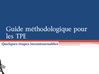 Guide méthodologique pour
les TPE
Quelques étapes incontournables
 