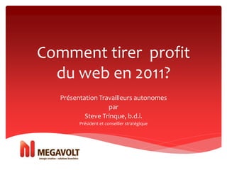 Comment tirer profit
du web en 2011?
Présentation Travailleurs autonomes
par
Steve Trinque, b.d.i.
Président et conseiller stratégique
 