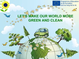 LET’S MAKE OUR WORLD MORE
GREEN AND CLEAN

 