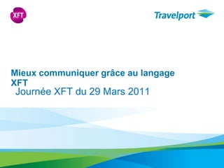 Mieuxcommuniquergrâce au langage XFT Journée XFT du 29 Mars 2011 