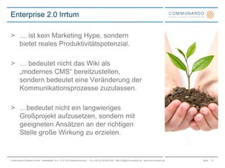 … ist kein Marketing Hype, sondern bietet reales Produktivitätspotenzial.… bedeutet nicht das Wiki als „modernes CMS“ bereitzustellen, sondern bedeutet eine Veränderung der Kommunikationsprozesse zuzulassen.…bedeutet nicht ein langwieriges Großprojekt aufzusetzen, sondern mit geeigneten Ansätzen an der richtigen Stelle große Wirkung zu erzielen.Enterprise 2.0 Irrtum21