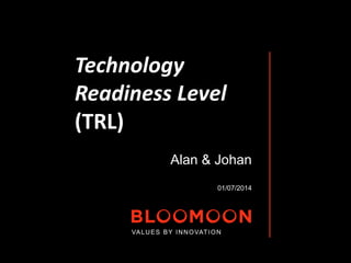 Technology 
Readiness Level 
(TRL) 
Alan & Johan 
01/07/2014 
VALUES BY INNOVATION 
 
